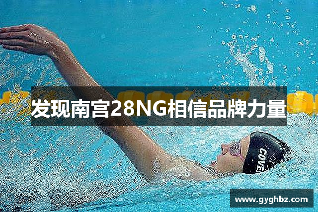 发现南宫28NG相信品牌力量